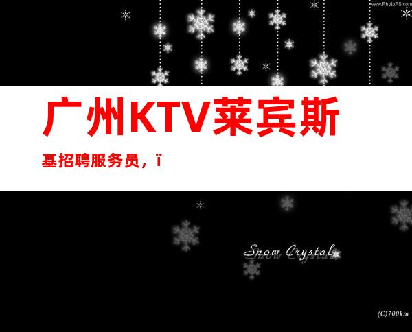 广州KTV莱宾斯基招聘服务员，，努力改变现状