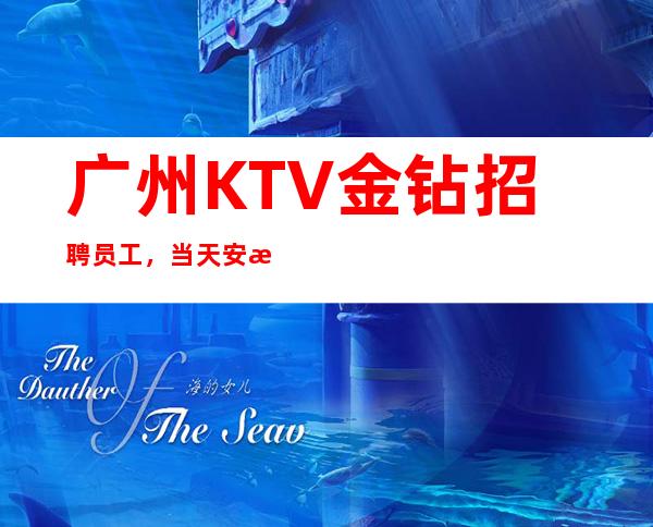 广州KTV金钻招聘员工，当天安排上班不收杂费