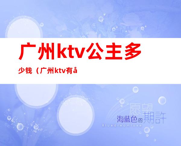 广州ktv公主多少钱（广州ktv有公主有哪些）