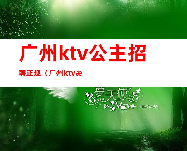 广州ktv公主招聘正规（广州ktv招聘包房公主）