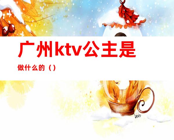 广州ktv公主是做什么的（）