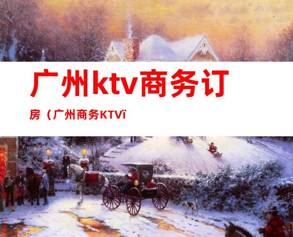 广州ktv商务订房（广州商务KTV）