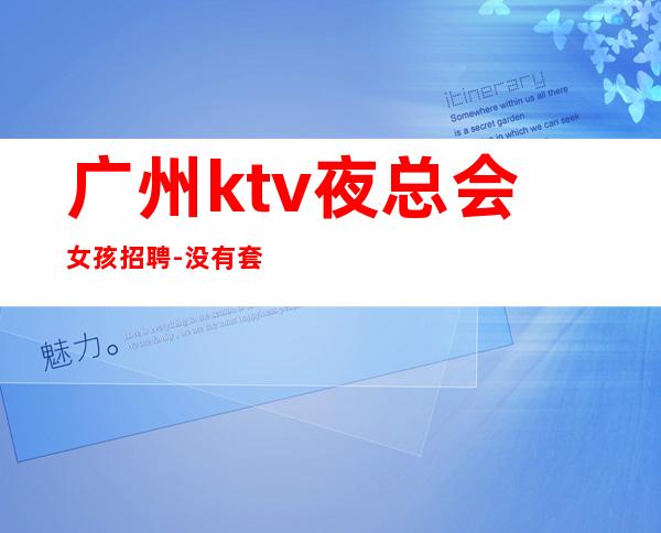 广州ktv夜总会女孩招聘-没有套路直招起服务员