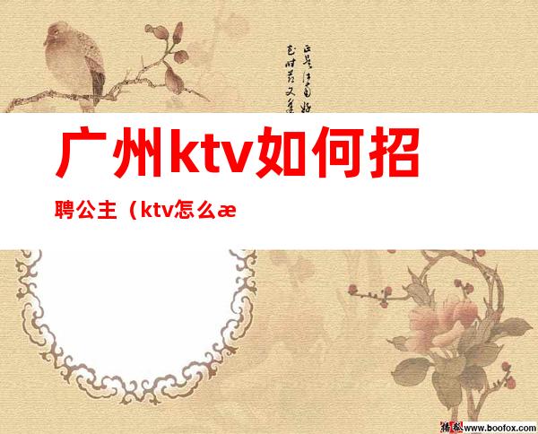 广州ktv如何招聘公主（ktv怎么招聘公主）