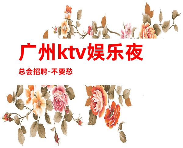 广州ktv娱乐夜总会招聘-不要愁上不到班