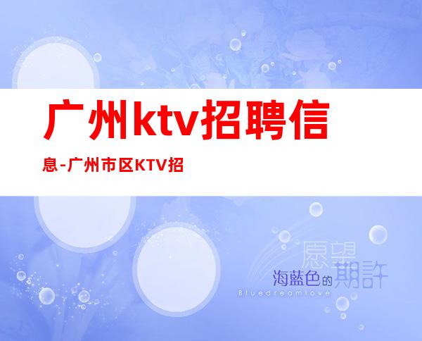 广州ktv招聘信息-广州市区KTV招聘服务员待遇优越上班环境好