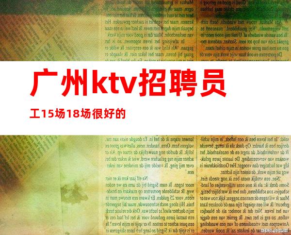 广州ktv招聘员工15场18场很好的夜总会直招