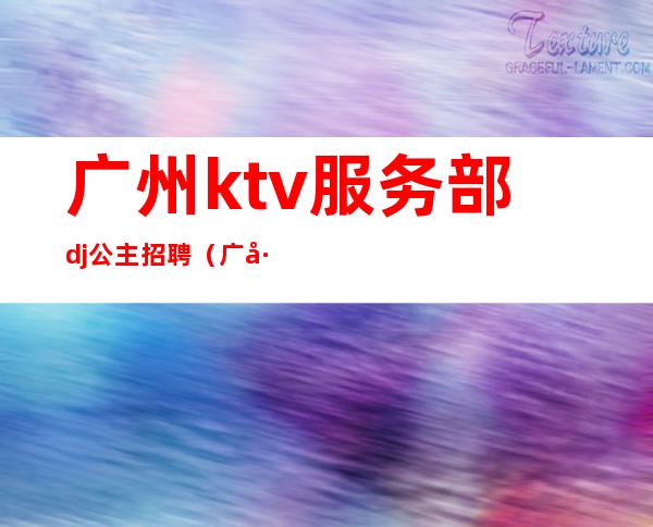 广州ktv服务部dj公主招聘（广州商务KTV招聘）