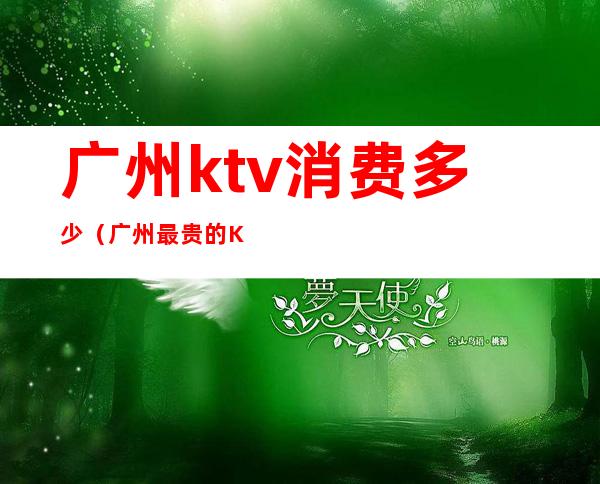 广州ktv消费多少（广州最贵的KTV）