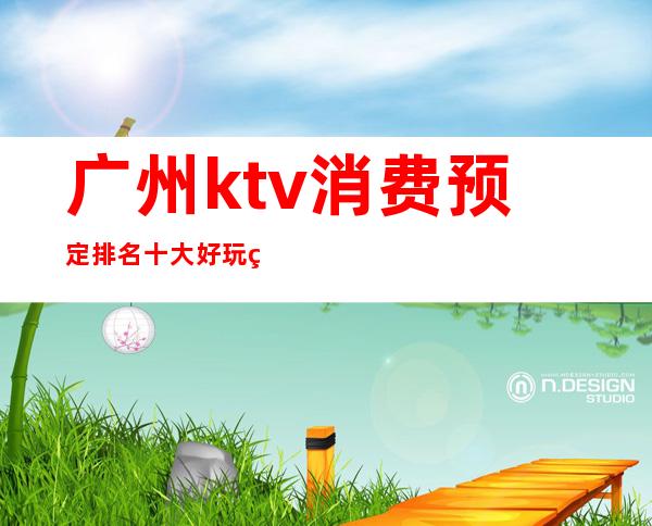 广州ktv消费预定排名十大好玩的ktv推荐