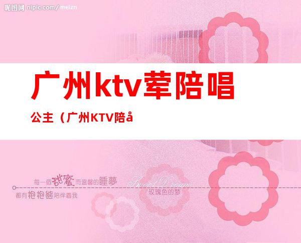 广州ktv荤陪唱公主（广州KTV陪唱）