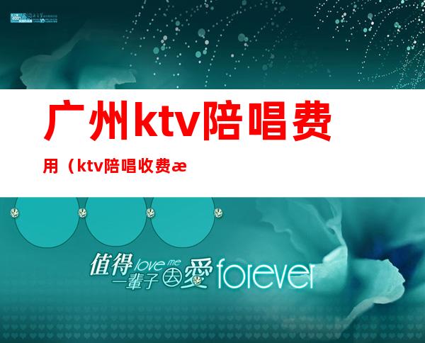 广州ktv陪唱费用（ktv陪唱收费标准）