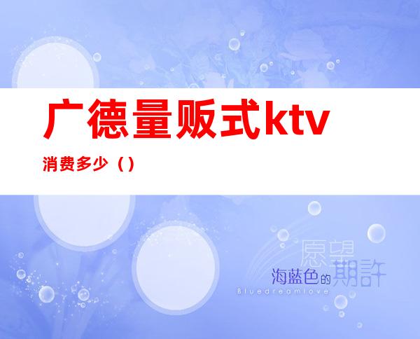 广德量贩式ktv消费多少（）