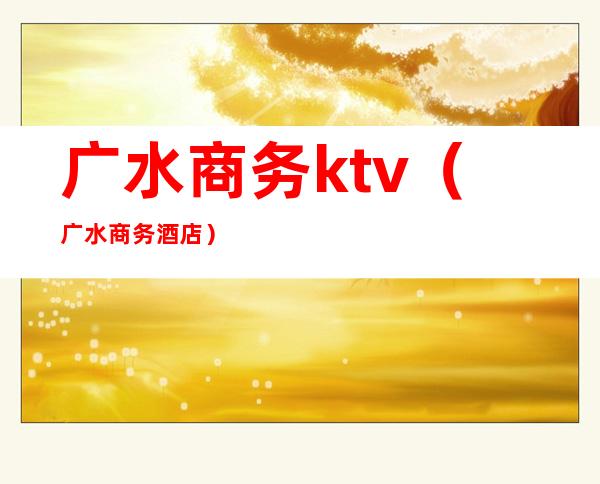 广水商务ktv（广水商务酒店）