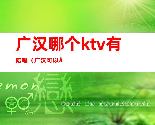 广汉哪个ktv有陪唱（广汉可以在ktv做）