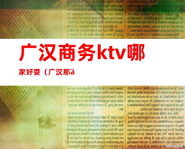 广汉商务ktv哪家好耍（广汉那些歌舞厅比较好耍）