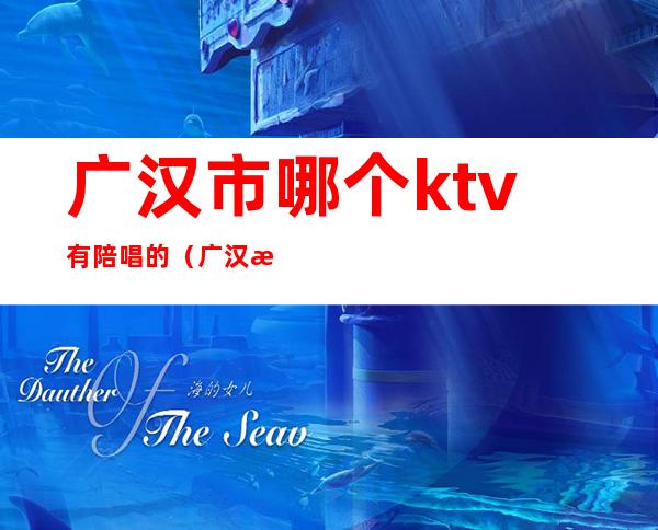 广汉市哪个ktv有陪唱的（广汉有没有商务KTV）