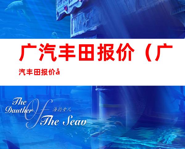 广汽丰田报价（广汽丰田报价及车型）