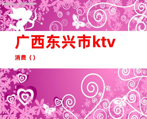 广西东兴市ktv消费（）