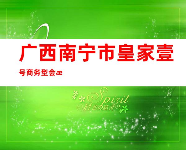 广西南宁市皇家壹号商务型会所ktv（）