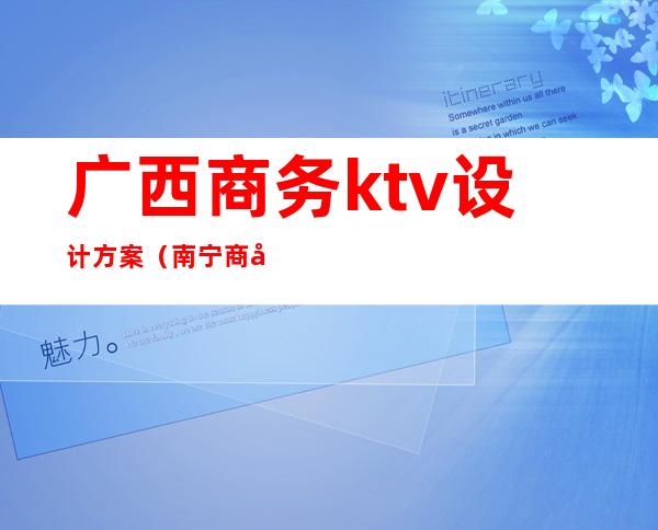 广西商务ktv设计方案（南宁商务ktv）