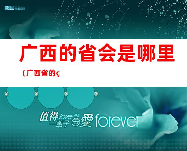 广西的省会是哪里（广西省的省会是哪里啊）