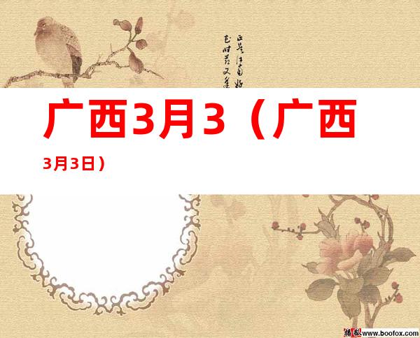 广西3月3（广西3月3日）