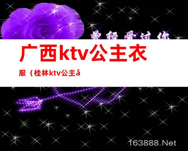 广西ktv公主衣服（桂林ktv公主多少钱一人）