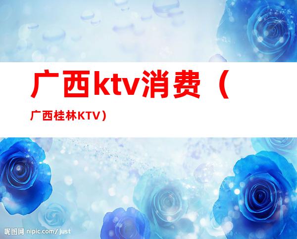 广西ktv消费（广西桂林KTV）