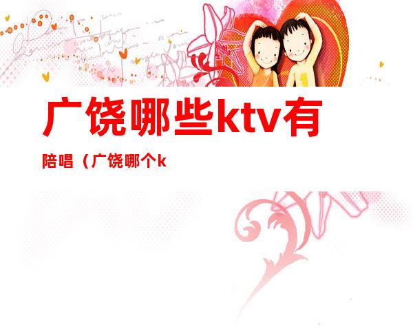 广饶哪些ktv有陪唱（广饶哪个ktv有陪唱的）