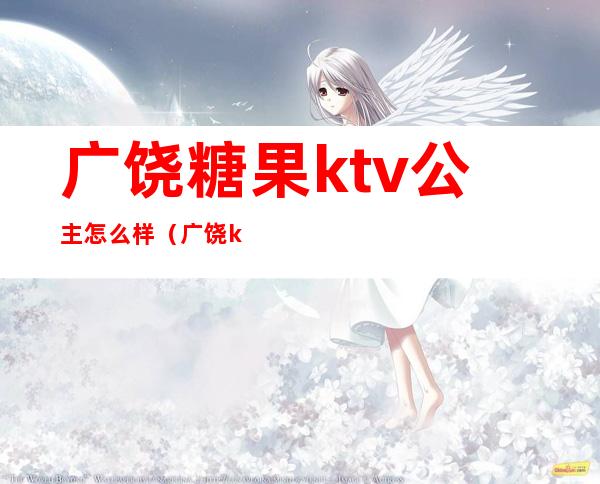 广饶糖果ktv公主怎么样（广饶ktv陪唱）