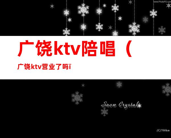 广饶ktv陪唱（广饶ktv 营业了吗）