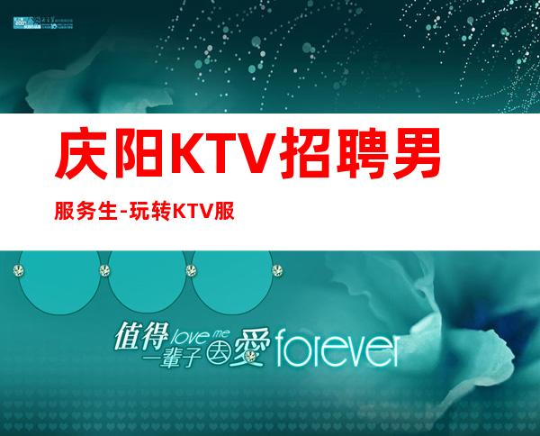 庆阳KTV招聘男服务生-玩转KTV服务生场的攻略