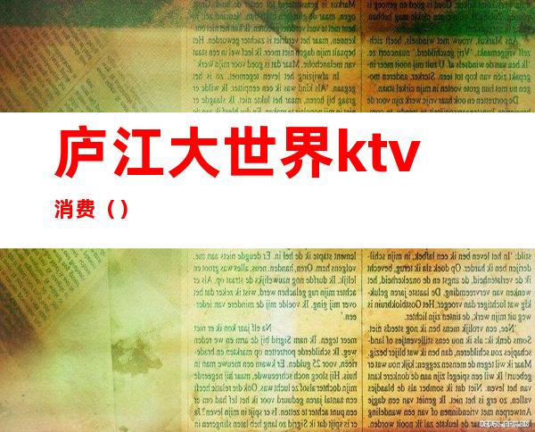 庐江大世界ktv消费（）