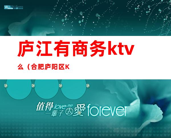 庐江有商务ktv么（合肥庐阳区KTV）