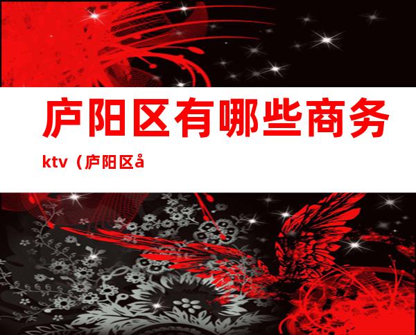 庐阳区有哪些商务ktv（庐阳区区域）