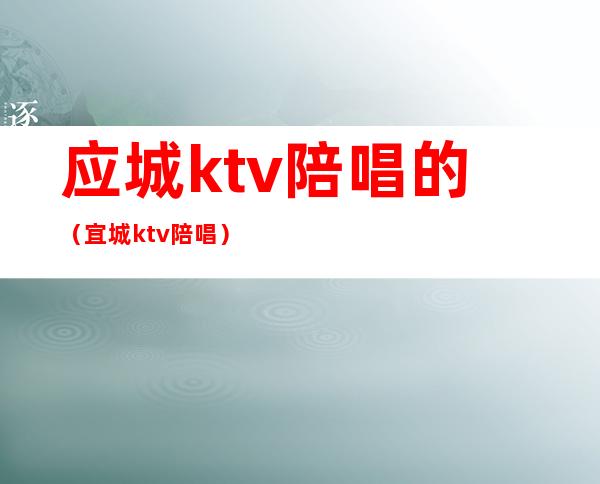 应城ktv陪唱的（宜城ktv陪唱）