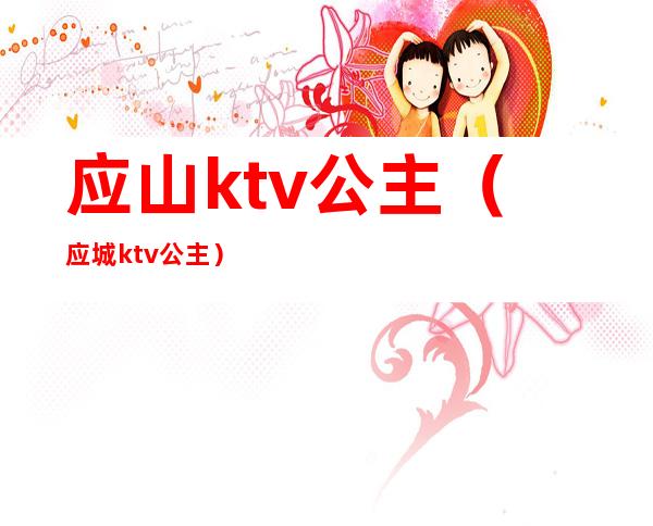 应山ktv公主（应城ktv公主）