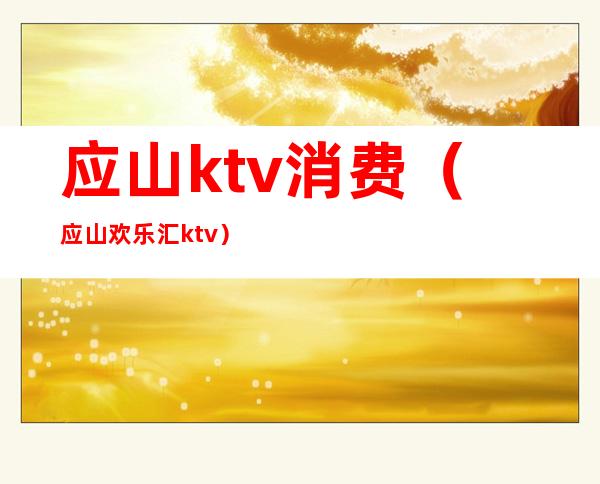 应山ktv消费（应山欢乐汇ktv）