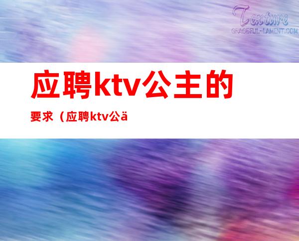 应聘ktv公主的要求（应聘ktv公主的要求怎么写）