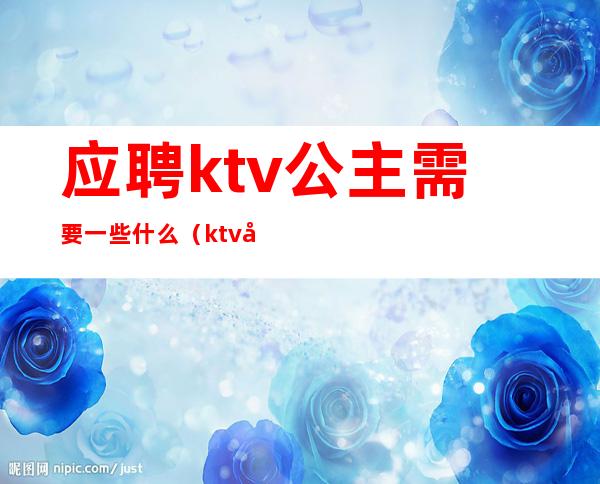 应聘ktv公主需要一些什么（ktv公主怎么应聘）