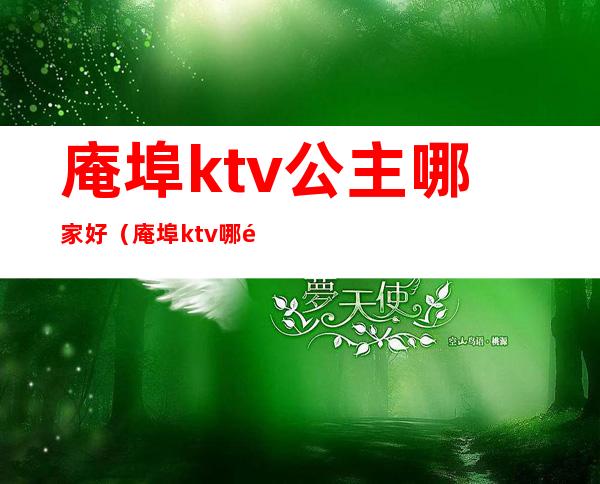 庵埠ktv公主哪家好（庵埠ktv哪里比较好）