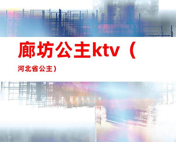 廊坊公主ktv（河北省公主）