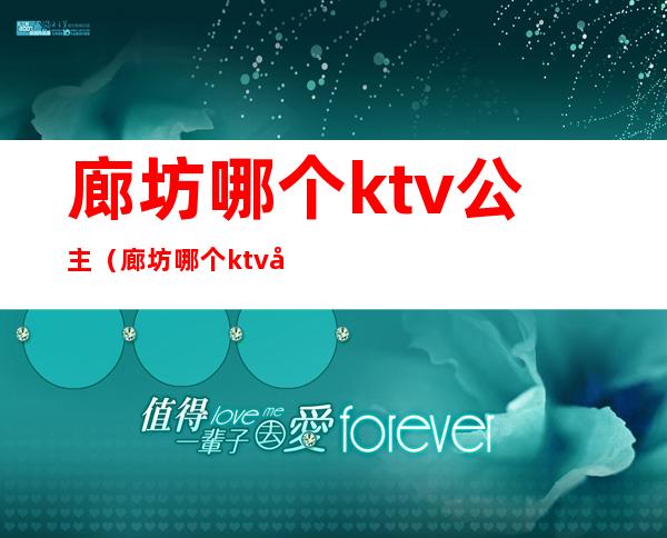 廊坊哪个ktv公主（廊坊哪个ktv公主最多）