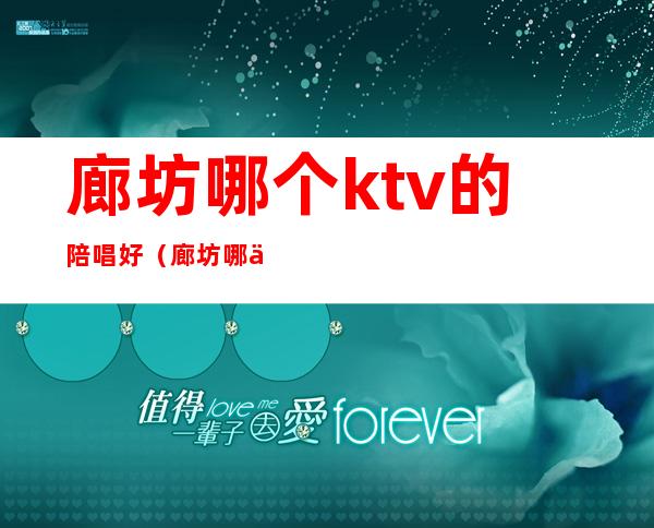 廊坊哪个ktv的陪唱好（廊坊哪个ktv有陪酒）