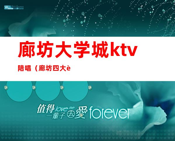 廊坊大学城ktv陪唱（廊坊四大街ktv陪唱吗）