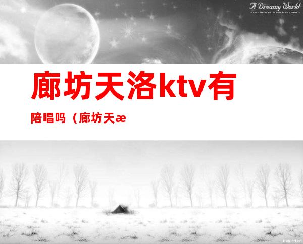 廊坊天洛ktv有陪唱吗（廊坊天洛ktv怎么样）