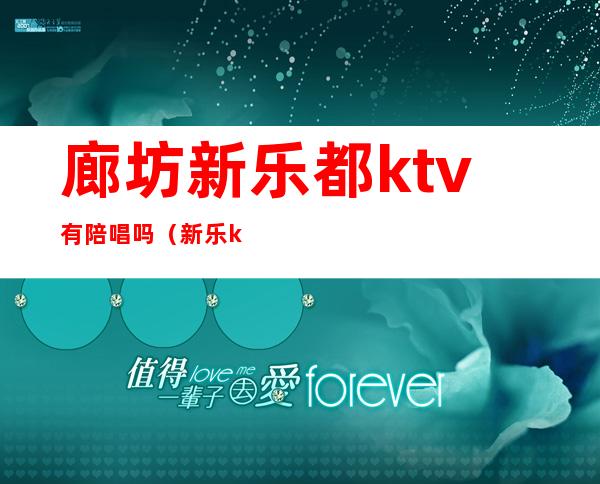 廊坊新乐都ktv有陪唱吗（新乐ktv哪里有陪唱）