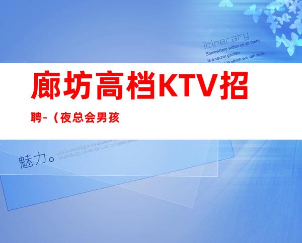 廊坊高档KTV招聘-（夜总会男孩）-全场起步