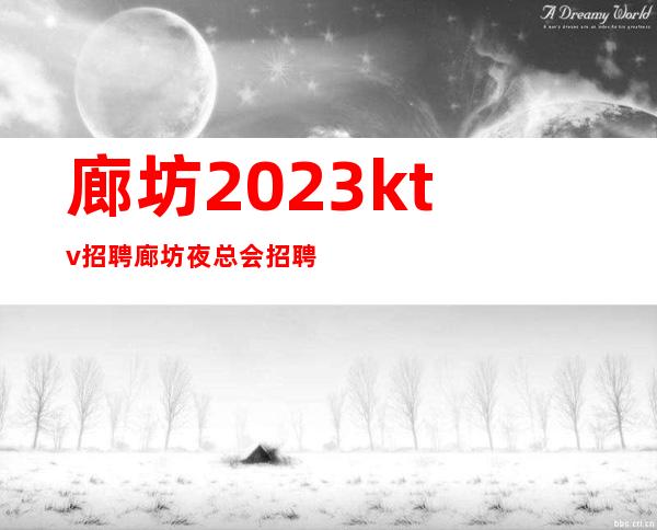 廊坊2023ktv招聘廊坊夜总会招聘更高服务员待遇包满意